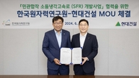 현대건설, 한국원자력연구원과 차세대 SMR ‘소듐냉각고속로(SFR)’ 상용화 MOU