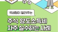 자주 실수하는 대주주 양도세 사례…국세청 ‘양도소득세 실수톡톡’ 꼭 확인하세요